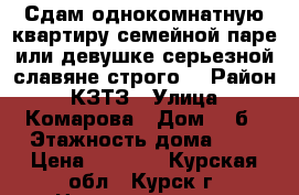 Сдам однокомнатную квартиру семейной паре или девушке серьезной,славяне строго. › Район ­ КЗТЗ › Улица ­ Комарова › Дом ­ 8б › Этажность дома ­ 9 › Цена ­ 7 000 - Курская обл., Курск г. Недвижимость » Квартиры аренда   . Курская обл.